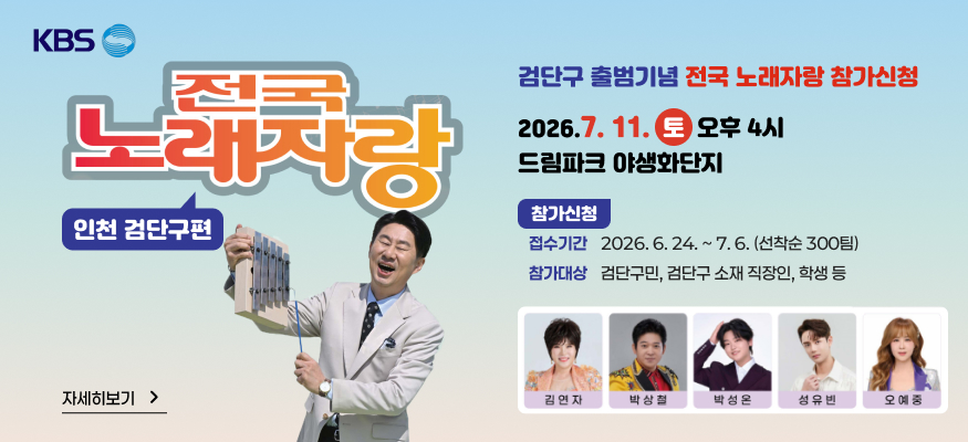 검단구 출범기념 전국 노래자랑 참가신청
2026.7. 11. 토 오후 4시
드림파크 야생화단지

[참가신청]
접수기간 : 2026. 6. 24. ~ 7. 6. (선착순 300팀)
참가대상 : 검단구민, 검단구 소재 직장인, 학생 등

[자세히 보기 ]