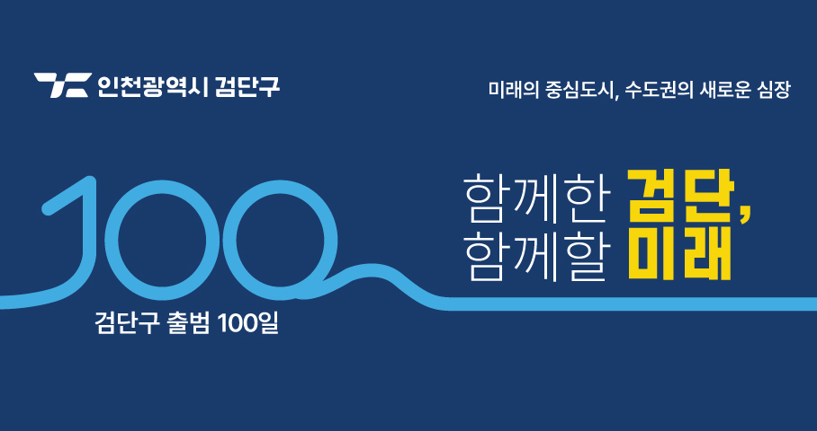인천광역시 미래의 중심도시, 수도권의 새로운 심장 함께한 검단, 함께할 미래 검단구 출범 100일